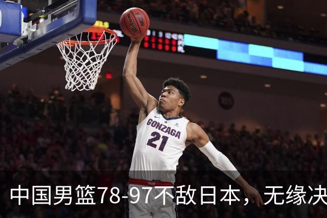 中国男篮78-97不敌日本，无缘决赛，球员表现评价惨淡